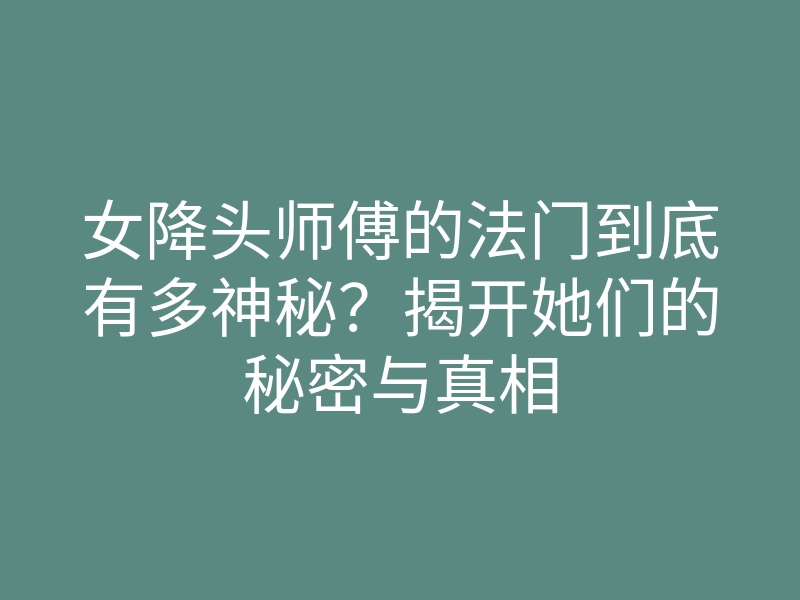 女降头师傅的法门到底有多神秘?揭开她们的秘密与真相