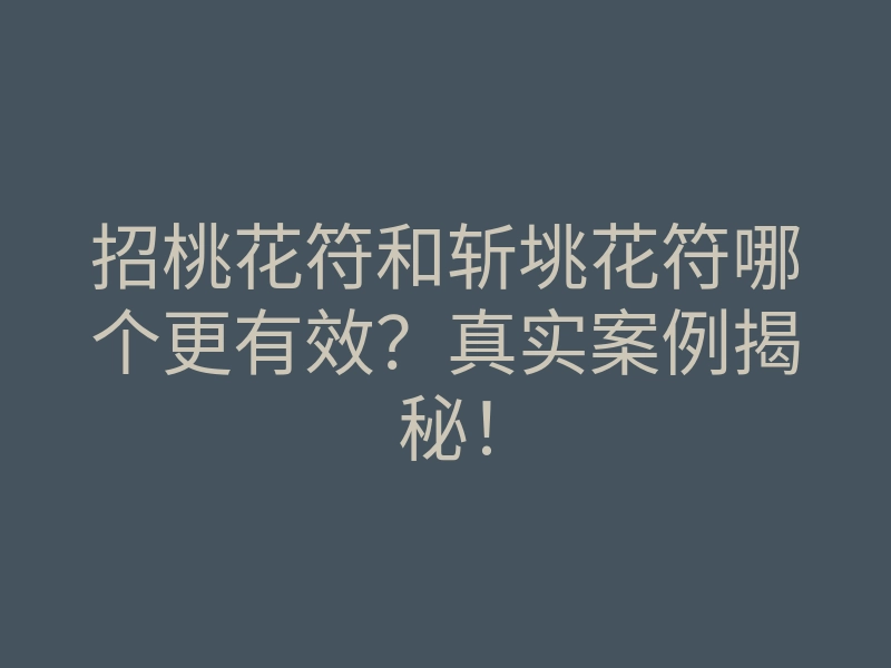 招桃花符和斩垗花符哪个更有效?真实案例揭秘!