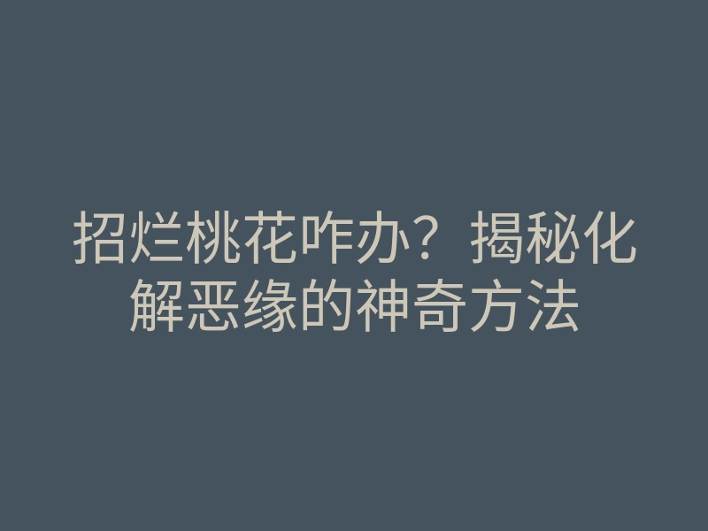 招烂桃花咋办?揭秘化解恶缘的神奇方法
