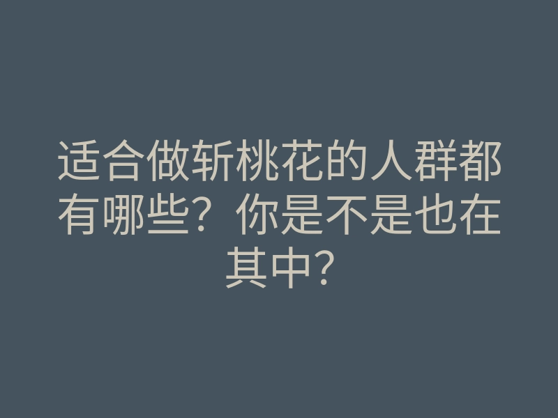 适合做斩桃花的人群都有哪些?你是不是也在其中?