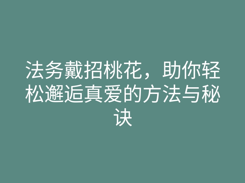 法务戴招桃花,助你轻松邂逅真爱的方法与秘诀