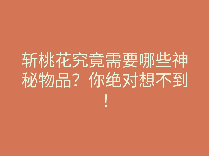 斩桃花究竟需要哪些神秘物品?你绝对想不到!