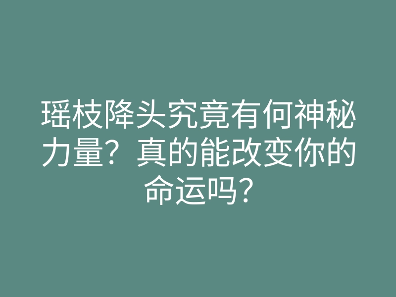 瑶枝降头究竟有何神秘力量?真的能改变你的命运吗?
