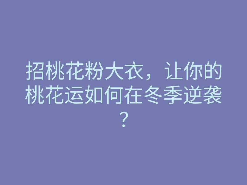 招桃花粉大衣,让你的桃花运如何在冬季逆袭?