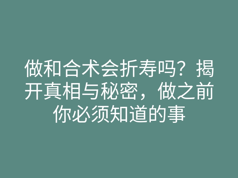 做和合术会折寿吗?揭开真相与秘密,做之前你必须知道的事