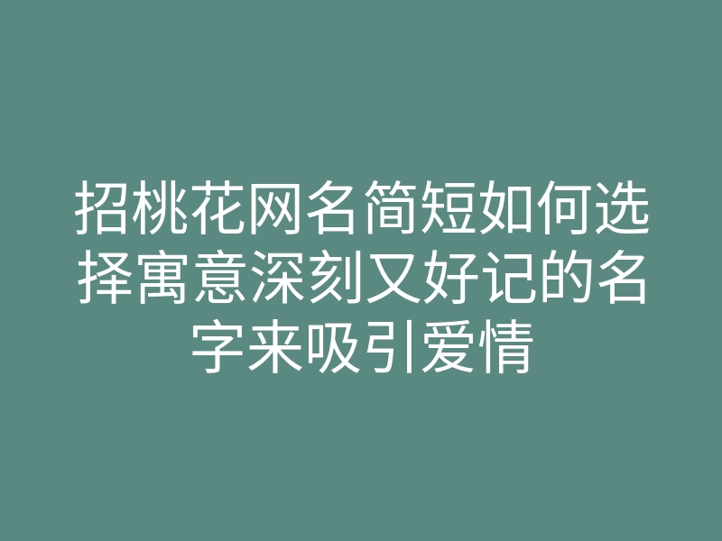 招桃花网名简短如何选择寓意深刻又好记的名字来吸引爱情