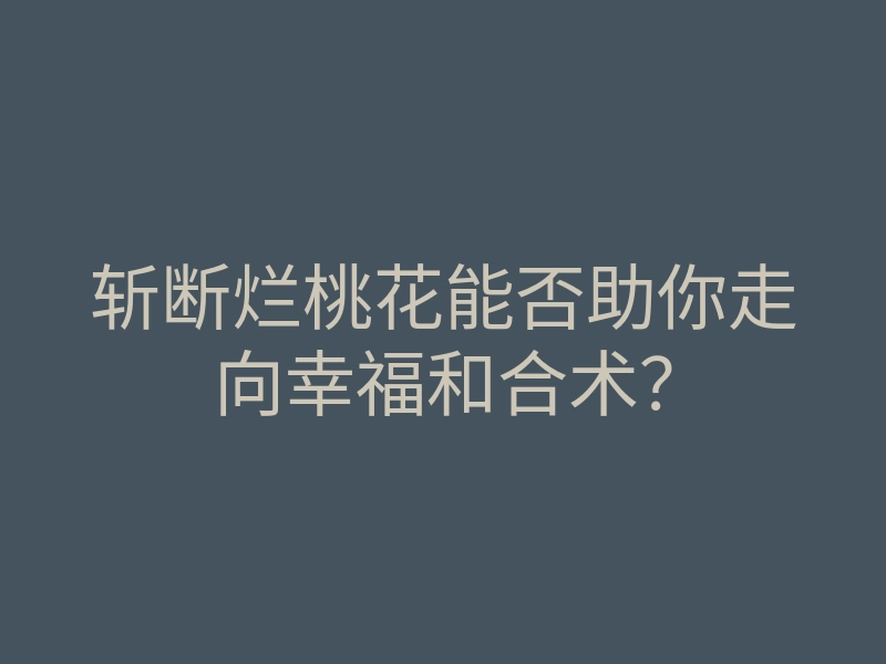 斩断烂桃花能否助你走向幸福和合术?