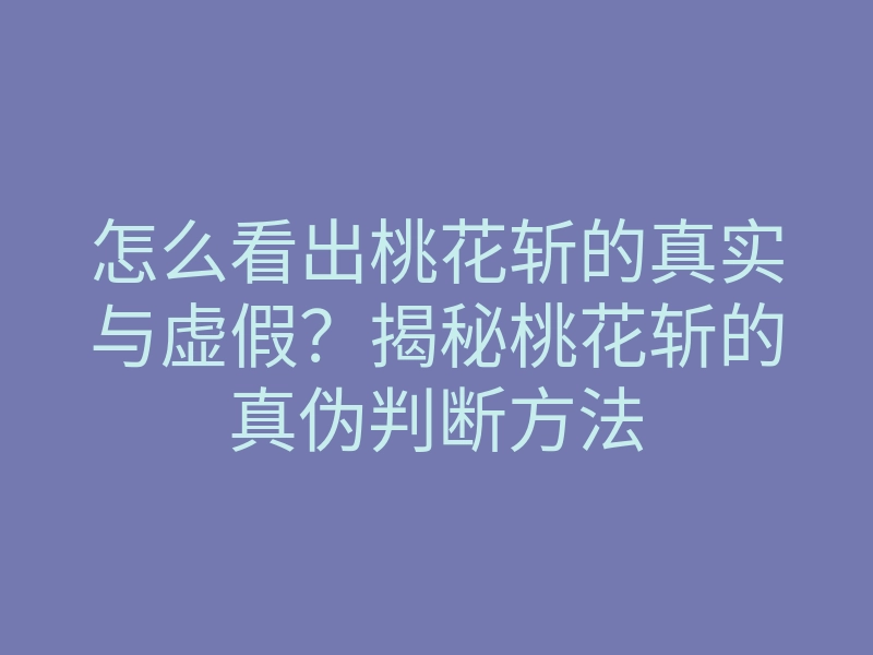 怎么看出桃花斩的真实与虚假？揭秘桃花斩的真伪判断方法