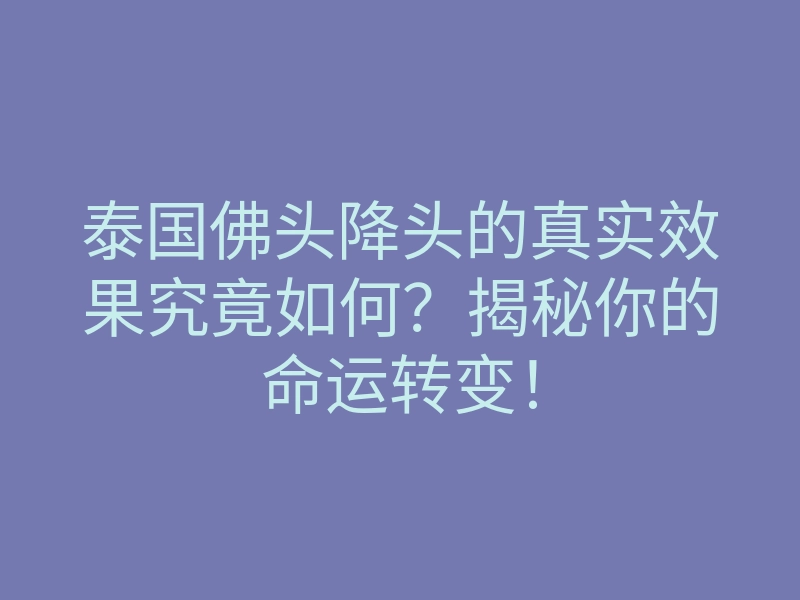 泰国佛头降头的真实效果究竟如何?揭秘你的命运转变!