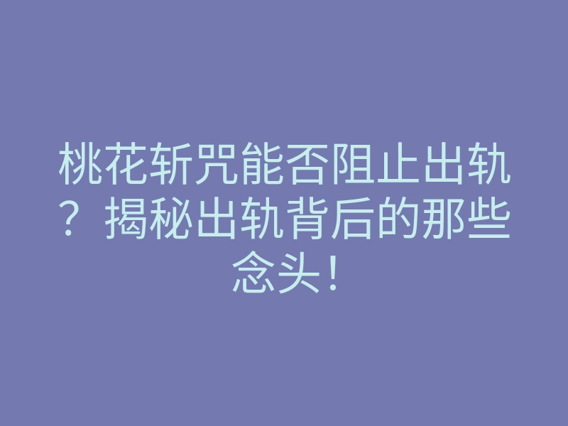 桃花斩咒能否阻止出轨?揭秘出轨背后的那些念头!