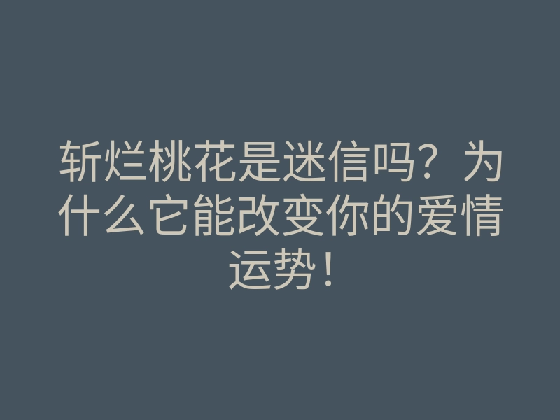 斩烂桃花是迷信吗？为什么它能改变你的爱情运势！