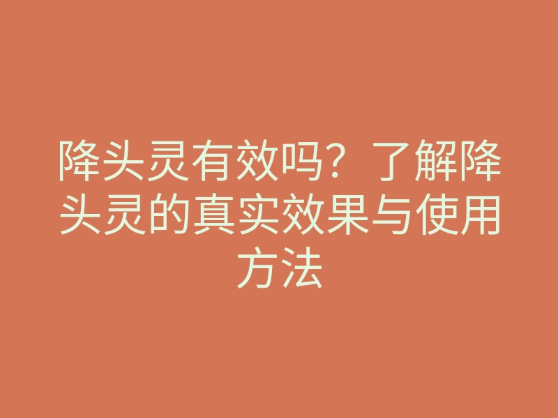 降头灵有效吗?了解降头灵的真实效果与使用方法