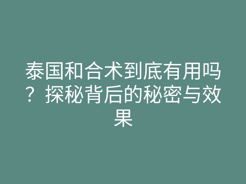 泰国和合术到底有用吗?探秘背后的秘密与效果