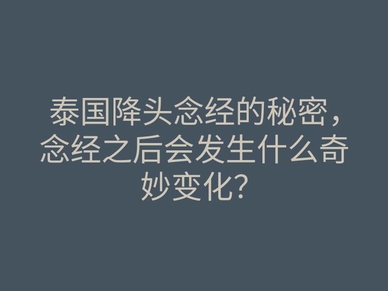 泰国降头念经的秘密,念经之后会发生什么奇妙变化?