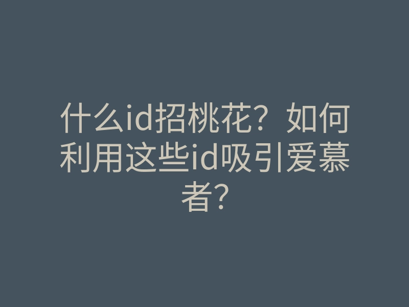 什么id招桃花？如何利用这些id吸引爱慕者？