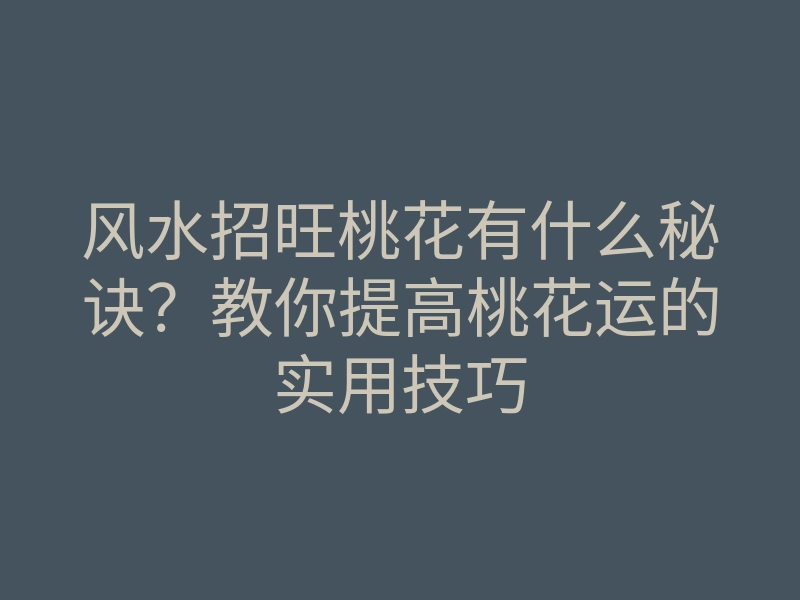 风水招旺桃花有什么秘诀?教你提高桃花运的实用技巧