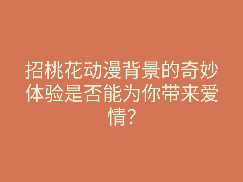 招桃花动漫背景的奇妙体验是否能为你带来爱情?
