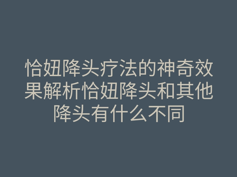 恰妞降头疗法的神奇效果解析恰妞降头和其他降头有什么不同