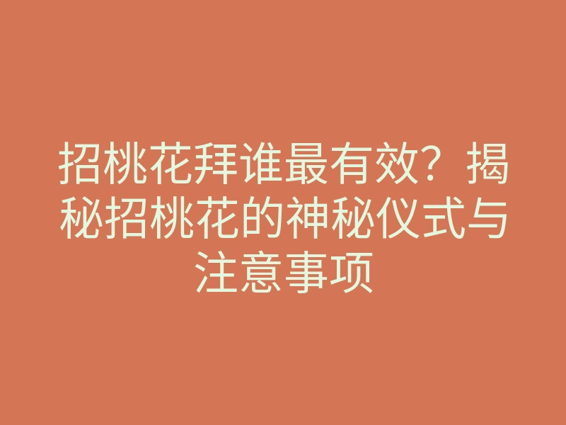 招桃花拜谁最有效?揭秘招桃花的神秘仪式与注意事项