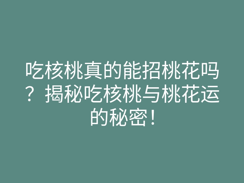 吃核桃真的能招桃花吗?揭秘吃核桃与桃花运的秘密!