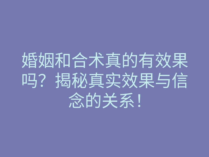 婚姻和合术真的有效果吗?揭秘真实效果与信念的关系!