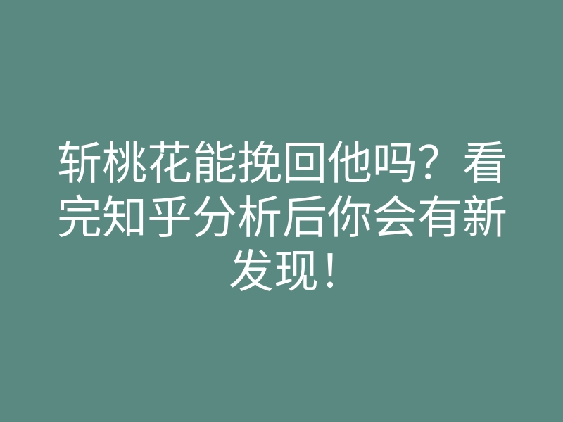 斩桃花能挽回他吗？看完知乎分析后你会有新发现！