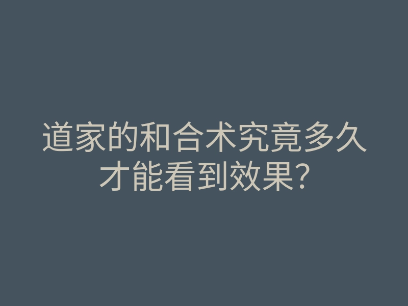道家的和合术究竟多久才能看到效果？