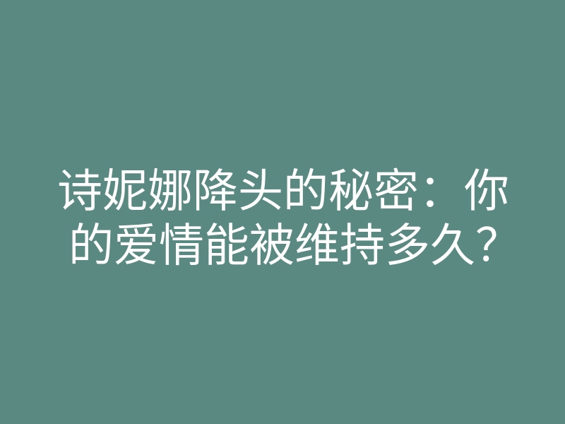 诗妮娜降头的秘密:你的爱情能被维持多久?