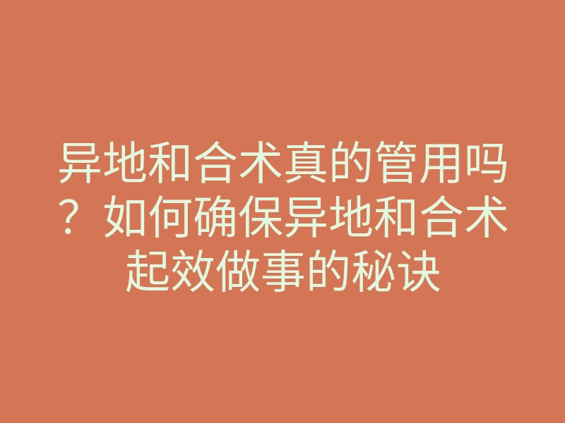 异地和合术真的管用吗？如何确保异地和合术起效做事的秘诀