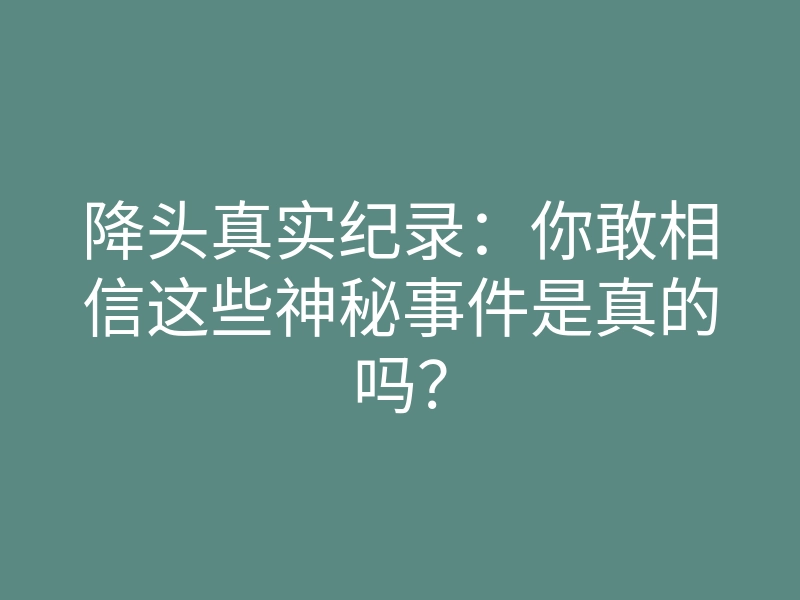 降头真实纪录:你敢相信这些神秘事件是真的吗?