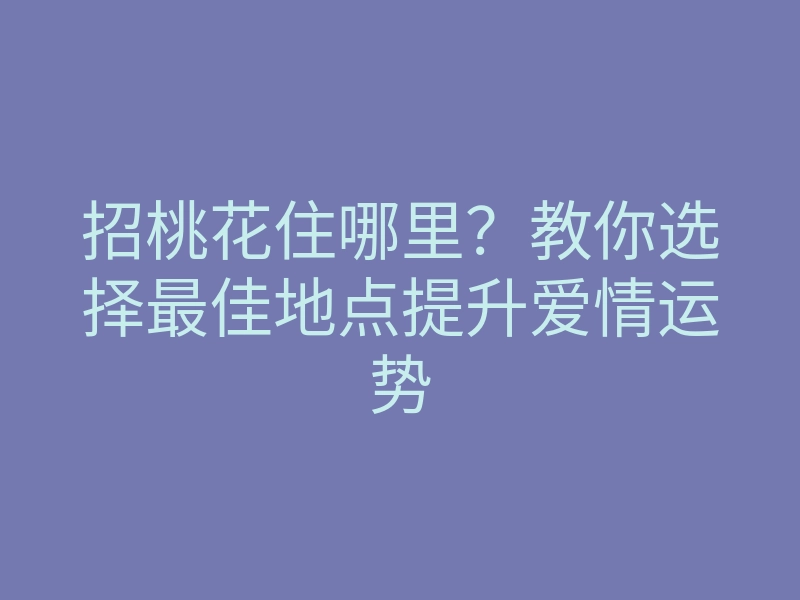 招桃花住哪里?教你选择最佳地点提升爱情运势