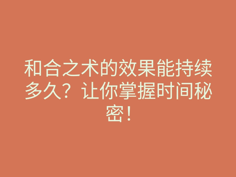 和合之术的效果能持续多久?让你掌握时间秘密!