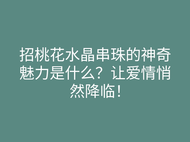 招桃花水晶串珠的神奇魅力是什么?让爱情悄然降临!