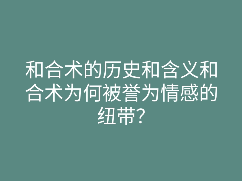 和合术的历史和含义和合术为何被誉为情感的纽带?