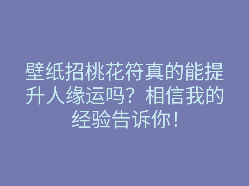 壁纸招桃花符真的能提升人缘运吗?相信我的经验告诉你!