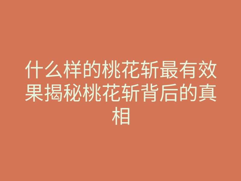 什么样的桃花斩最有效果揭秘桃花斩背后的真相