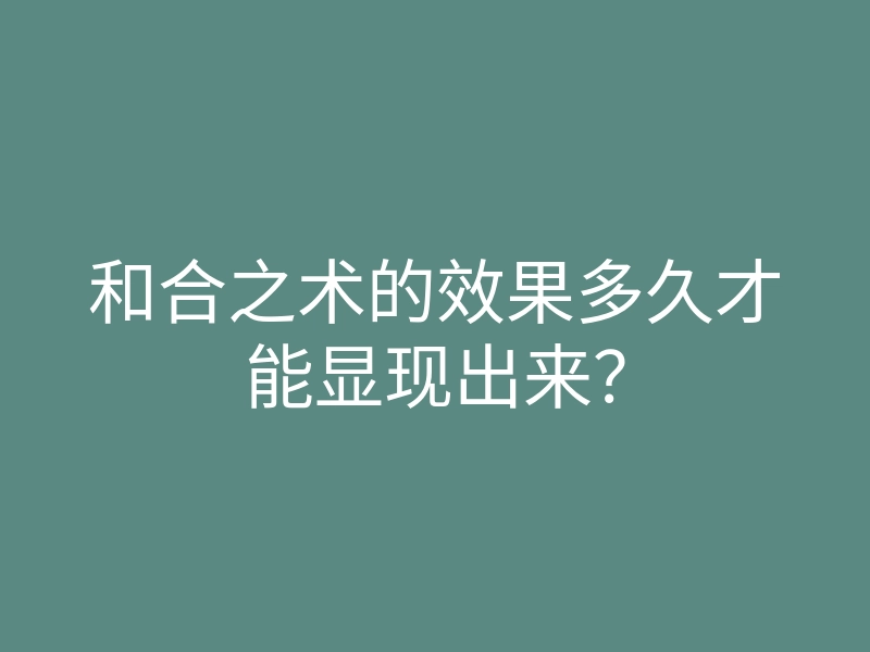 和合之术的效果多久才能显现出来?