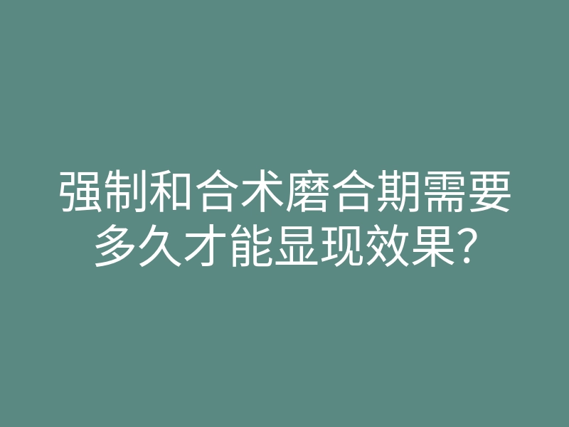 强制和合术磨合期需要多久才能显现效果?