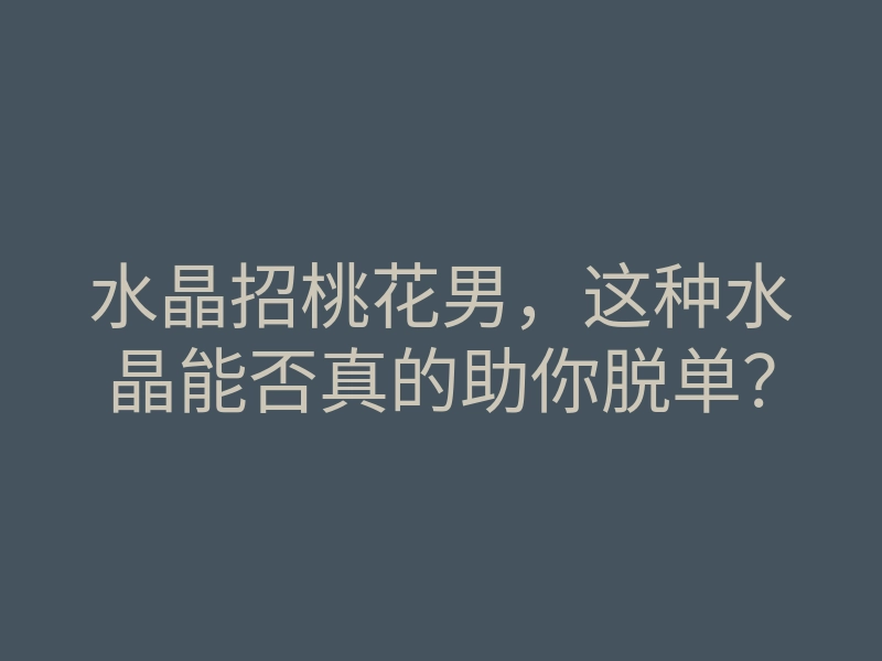 水晶招桃花男,这种水晶能否真的助你脱单?