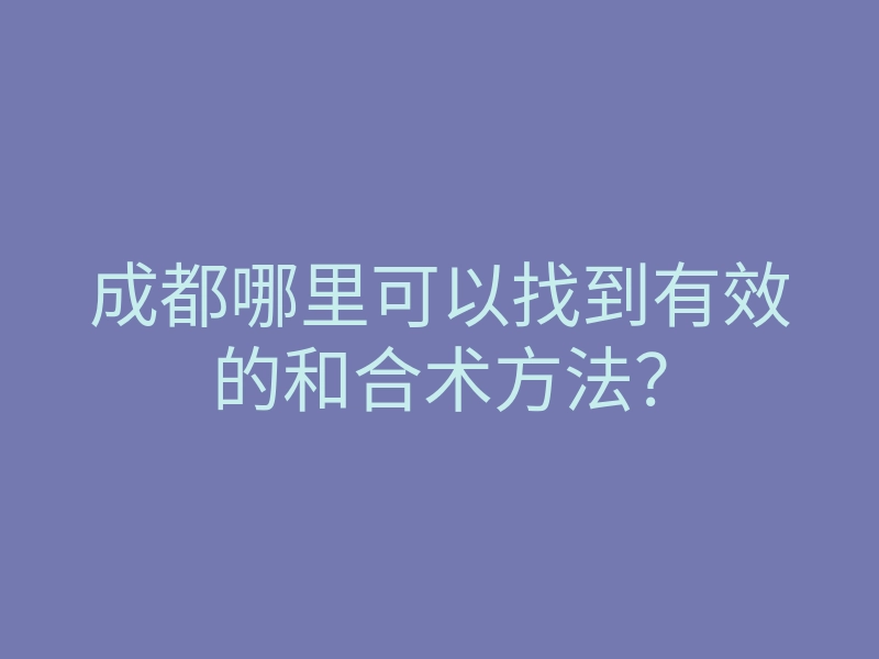 成都哪里可以找到有效的和合术方法?