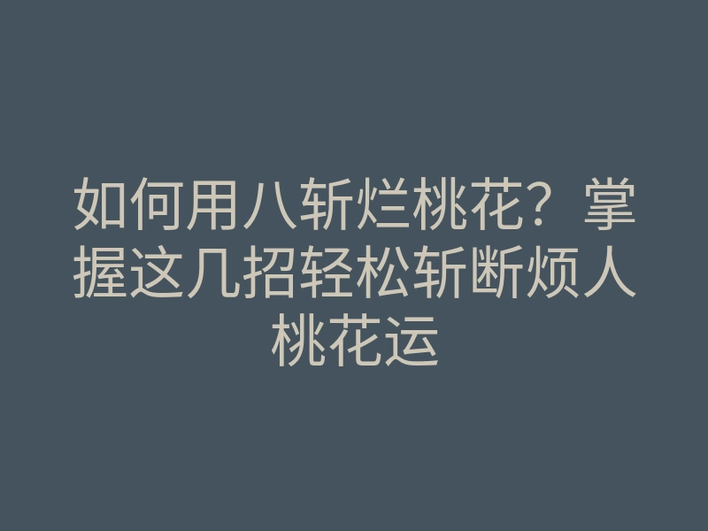 如何用八斩烂桃花?掌握这几招轻松斩断烦人桃花运