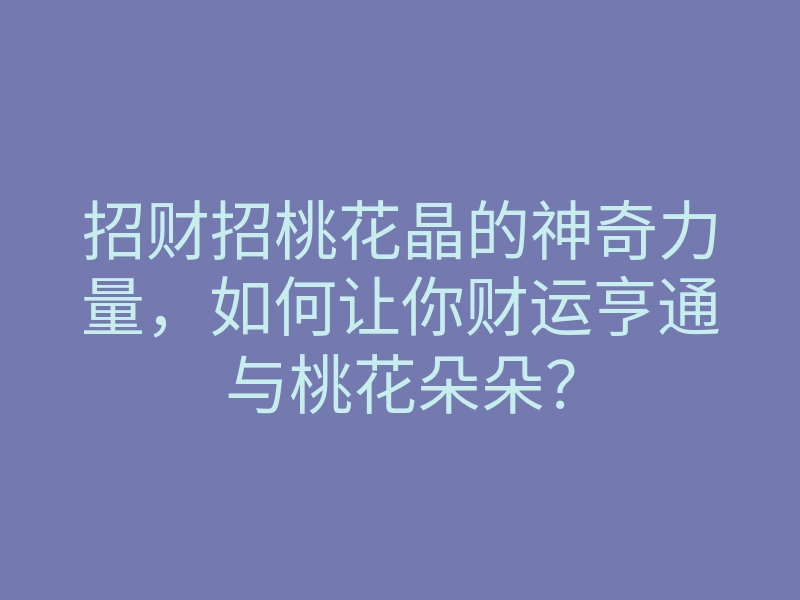 招财招桃花晶的神奇力量,如何让你财运亨通与桃花朵朵?