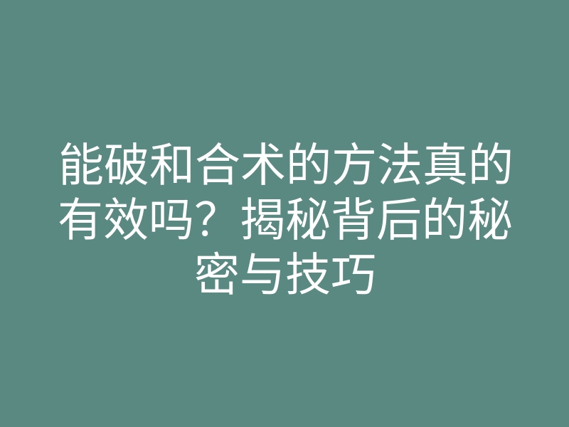 能破和合术的方法真的有效吗?揭秘背后的秘密与技巧