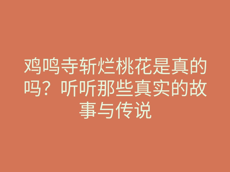 鸡鸣寺斩烂桃花是真的吗？听听那些真实的故事与传说