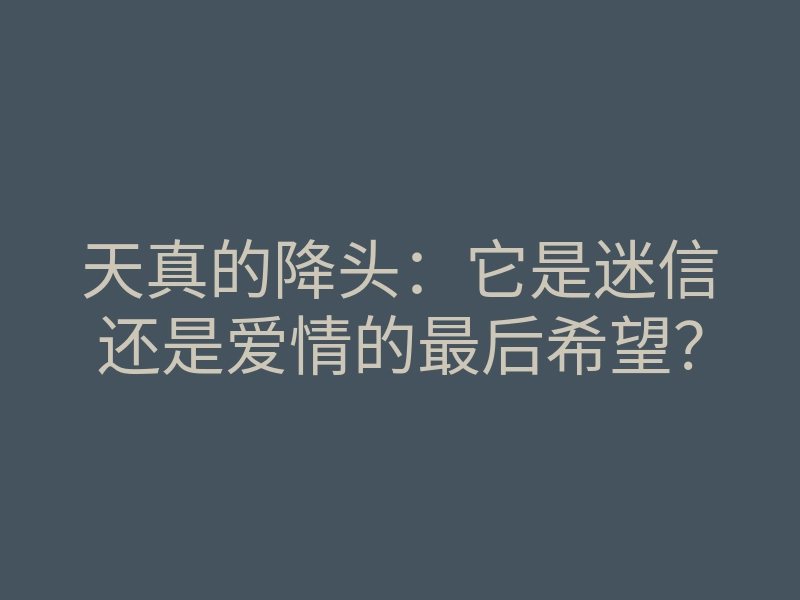 天真的降头:它是迷信还是爱情的最后希望?