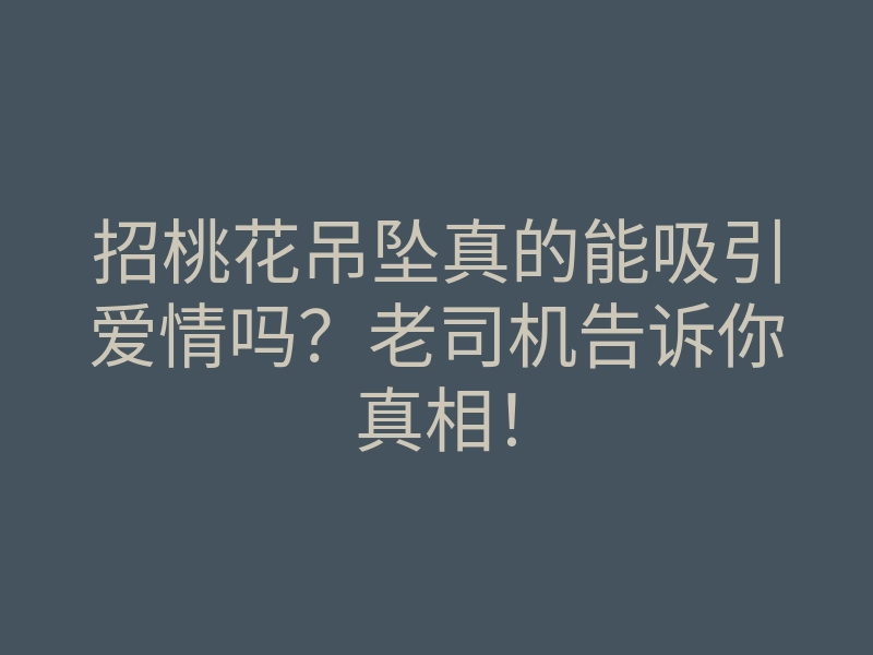 招桃花吊坠真的能吸引爱情吗?老司机告诉你真相!