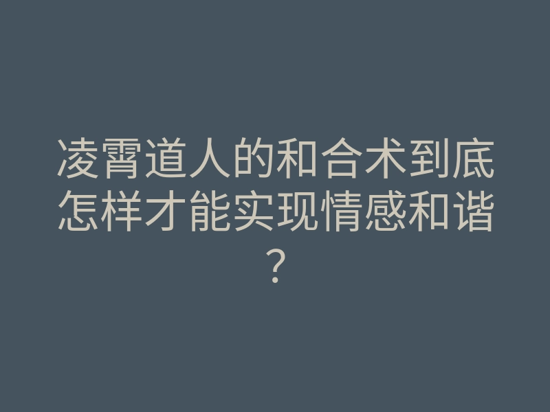 凌霄道人的和合术到底怎样才能实现情感和谐?