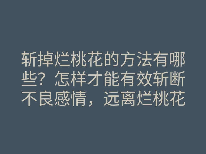 斩掉烂桃花的方法有哪些？怎样才能有效斩断不良感情，远离烂桃花？