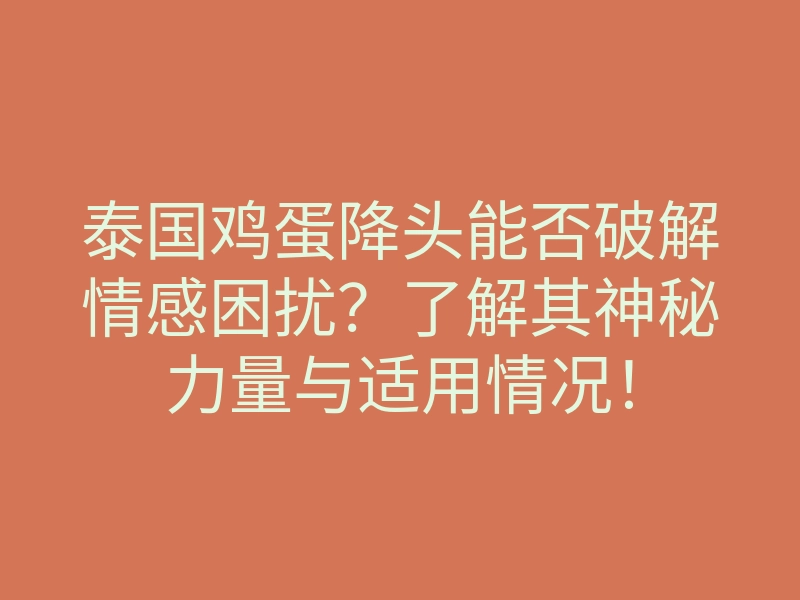 泰国鸡蛋降头能否破解情感困扰?了解其神秘力量与适用情况!
