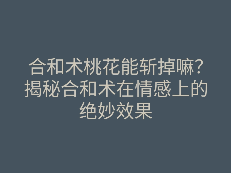 合和术桃花能斩掉嘛?揭秘合和术在情感上的绝妙效果